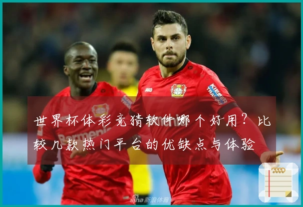世界杯体彩竞猜软件哪个好用？比较几款热门平台的优缺点与体验