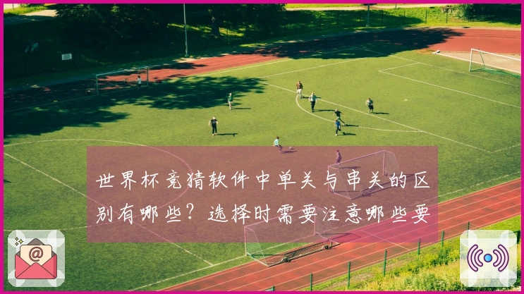 世界杯竞猜软件中单关与串关的区别有哪些？选择时需要注意哪些要点？