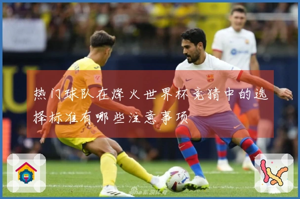 热门球队在烽火世界杯竞猜中的选择标准有哪些注意事项