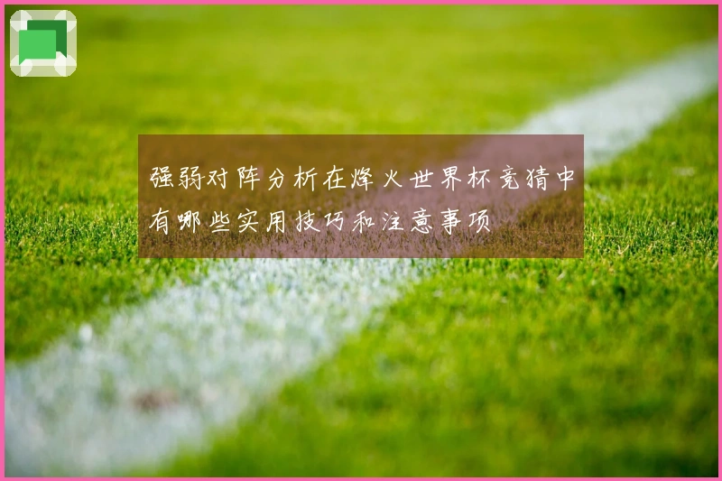 强弱对阵分析在烽火世界杯竞猜中有哪些实用技巧和注意事项