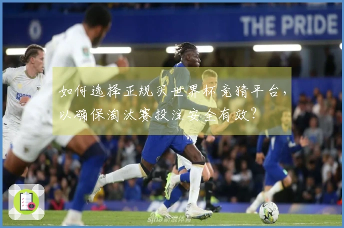 如何选择正规买世界杯竞猜平台，以确保淘汰赛投注安全有效？