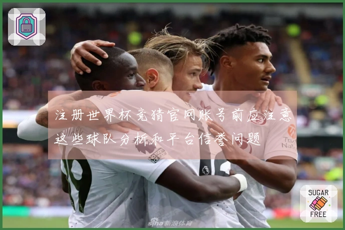 注册世界杯竞猜官网账号前应注意这些球队分析和平台信誉问题