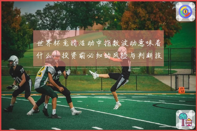 世界杯竞猜活动中指数波动意味着什么？投资前必知的风险与判断技巧