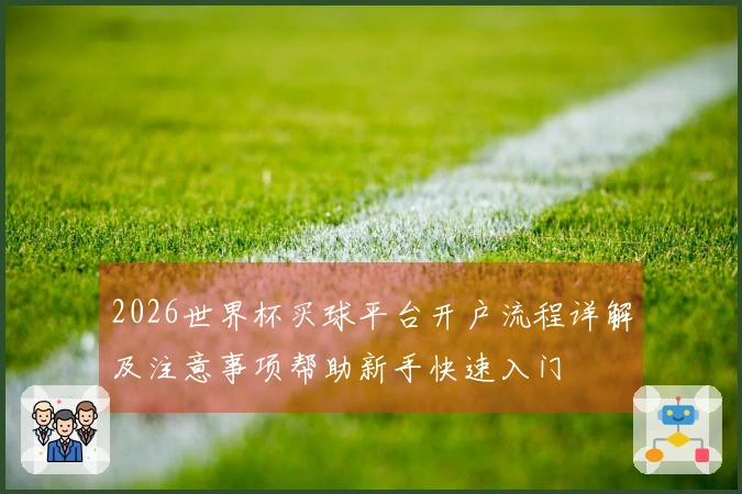 2026世界杯买球平台开户流程详解及注意事项帮助新手快速入门