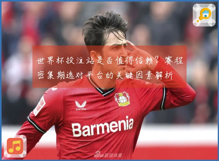 世界杯投注站是否值得信赖？赛程密集期选对平台的关键因素解析