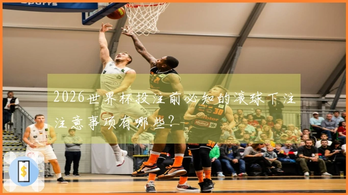 2026世界杯投注前必知的滚球下注注意事项有哪些？