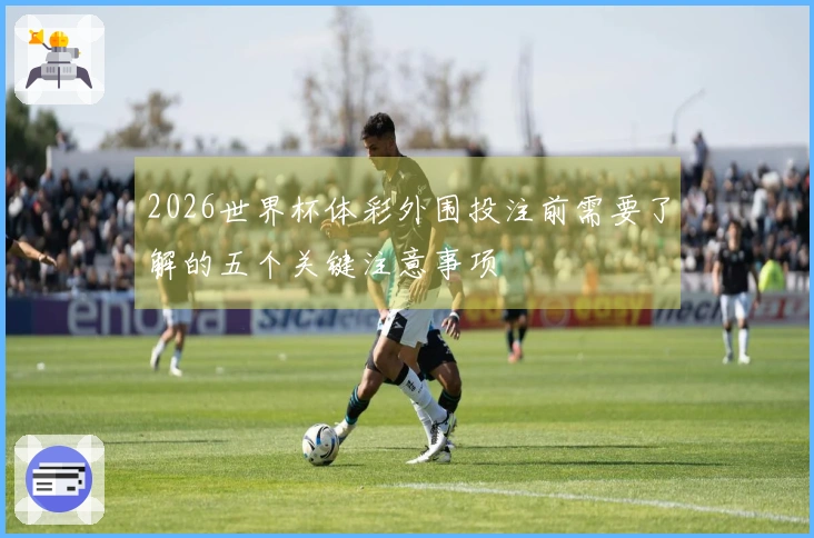 2026世界杯体彩外围投注前需要了解的五个关键注意事项