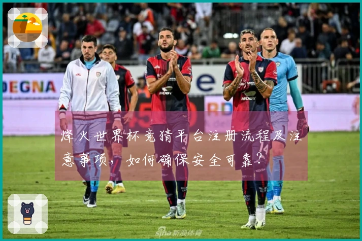 烽火世界杯竞猜平台注册流程及注意事项，如何确保安全可靠？