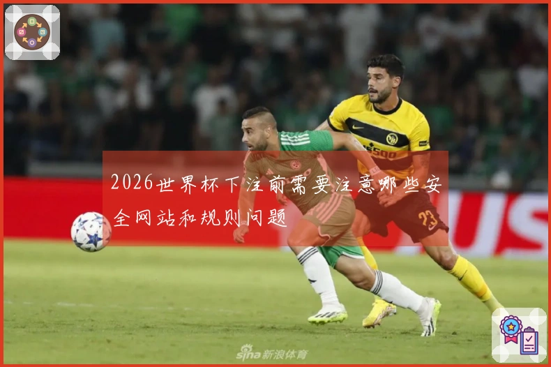 2026世界杯下注前需要注意哪些安全网站和规则问题