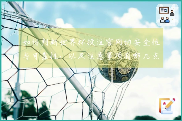 如何判断世界杯投注官网的安全性与可靠性，以及注意事项有哪几点-