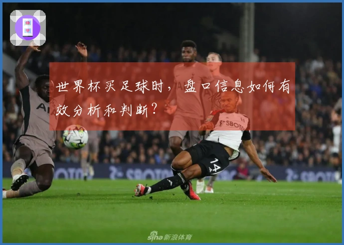 世界杯买足球时，盘口信息如何有效分析和判断？