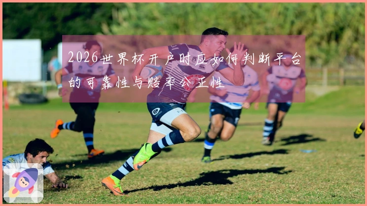 2026世界杯开户时应如何判断平台的可靠性与赔率公正性