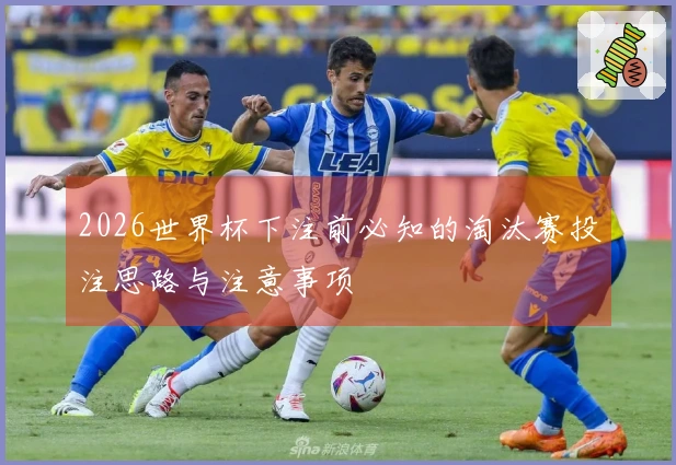 2026世界杯下注前必知的淘汰赛投注思路与注意事项