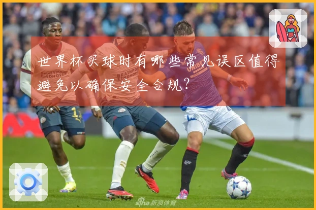 世界杯买球时有哪些常见误区值得避免以确保安全合规？