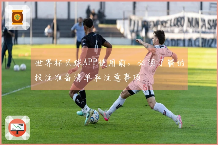 世界杯买球APP使用前，必须了解的投注准备清单和注意事项